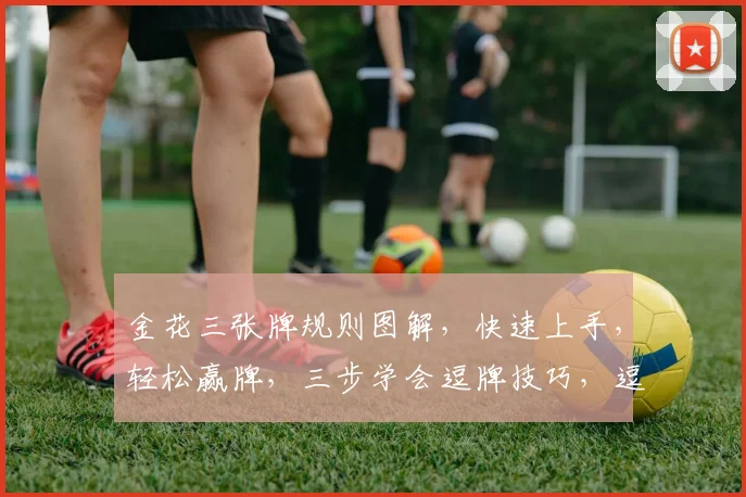 金花三张牌规则图解,快速上手,轻松赢牌,三步学会逗牌技巧,逗牌赢钱三要素
